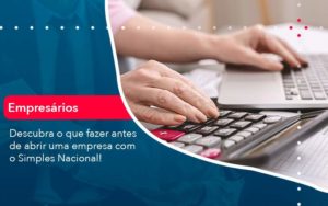 Descubra O Que Fazer Antes De Abrir Uma Empresa Com O Simples Nacional - Organização Contábil Lawini