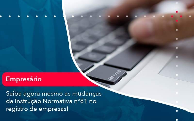 Saiba Agora Mesmo As Mudancas Da Instrucao Normativa N 81 No Registro De Empresas 1 - Organização Contábil Lawini