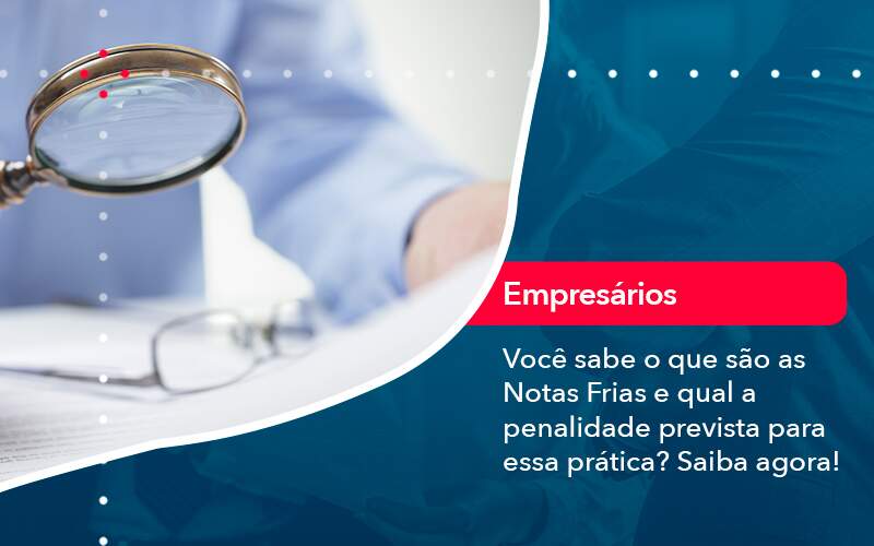 Voce Sabe O Que Sao As Notas Frias E Qual A Penalidade Prevista Para Essa Pratica - Organização Contábil Lawini