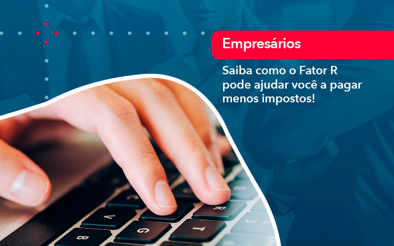 Saiba Como O Fator R Pode Ajudar Voce A Pagar Menos Impostos - CL Contabilidade