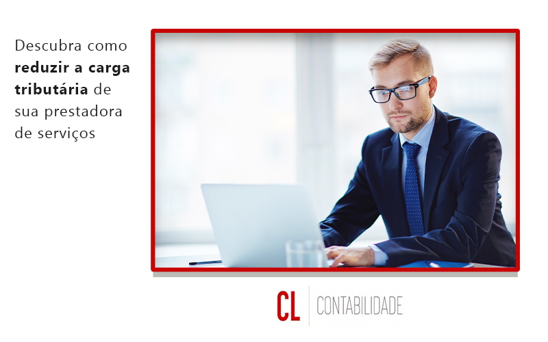 Descubra Como Reduzir A Carga Tributaria De Sua Prestadora De Servicos Blog - CL Contabilidade